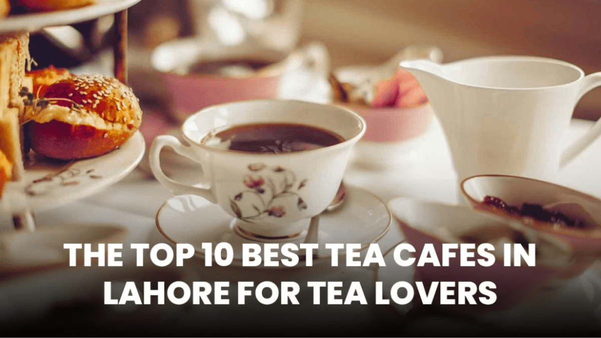 top 10 tea spots to try out in lahore in 2024 (1)